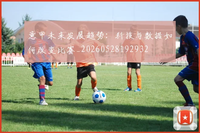 意甲未来发展趋势:科技与数据如何改变比赛_20260528192932