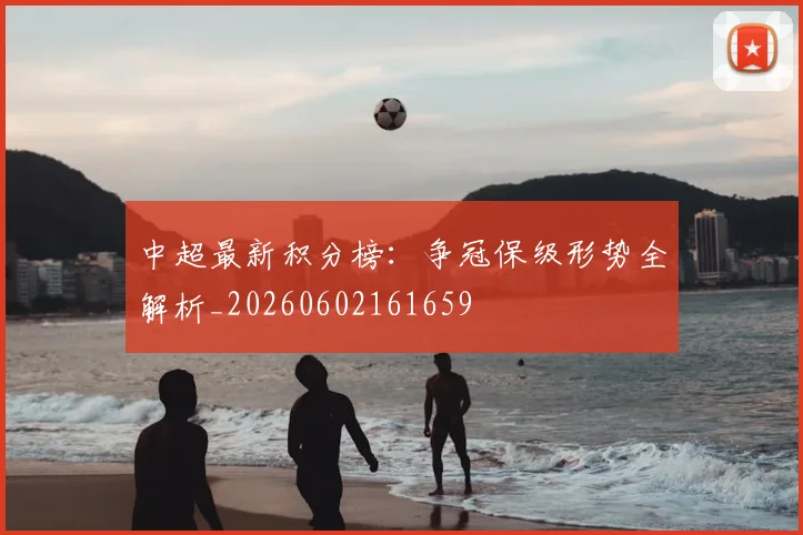 中超最新积分榜：争冠保级形势全解析_20260602161659