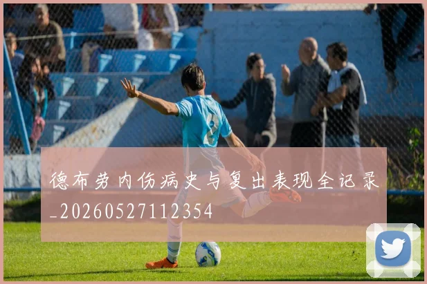 德布劳内伤病史与复出表现全记录_20260527112354