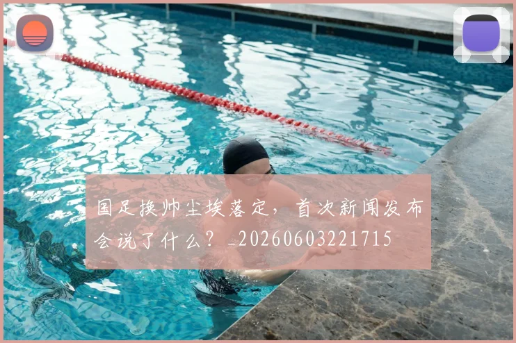 国足换帅尘埃落定,首次新闻发布会说了什么?_20260603221715