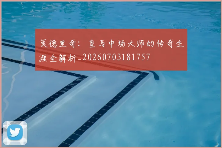 莫德里奇:皇马中场大师的传奇生涯全解析_20260703181757