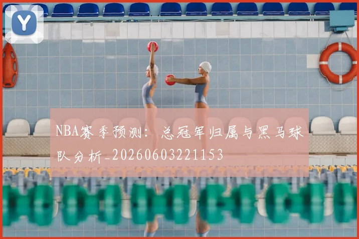 NBA赛季预测:总冠军归属与黑马球队分析_20260603221153
