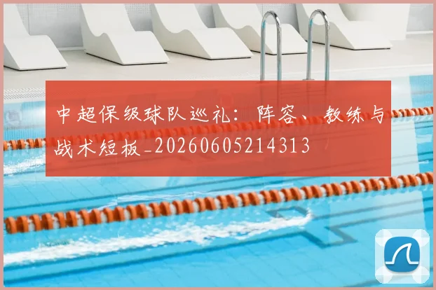 中超保级球队巡礼：阵容、教练与战术短板_20260605214313