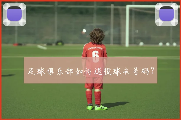 足球俱乐部如何退役球衣号码?