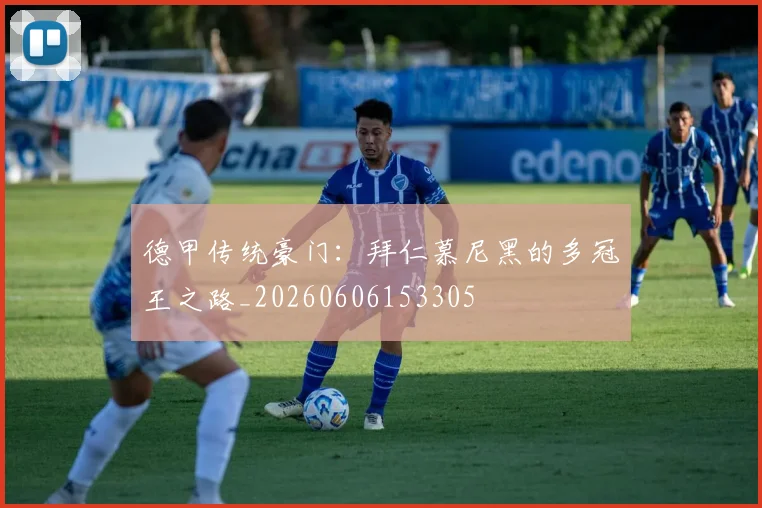 德甲传统豪门:拜仁慕尼黑的多冠王之路_20260606153305