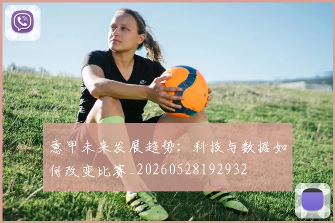意甲未来发展趋势:科技与数据如何改变比赛_20260528192932