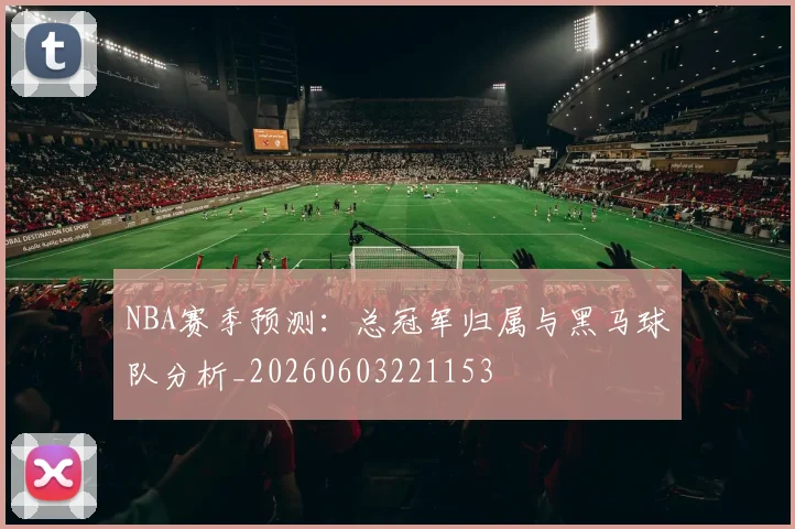 NBA赛季预测：总冠军归属与黑马球队分析_20260603221153