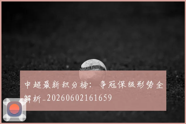 中超最新积分榜:争冠保级形势全解析_20260602161659