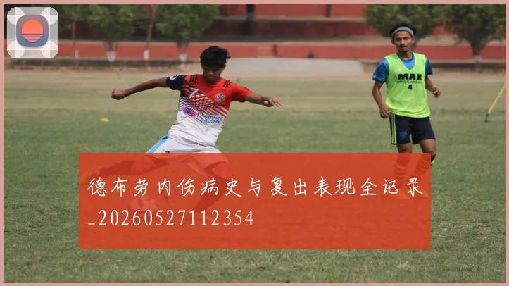 德布劳内伤病史与复出表现全记录_20260527112354