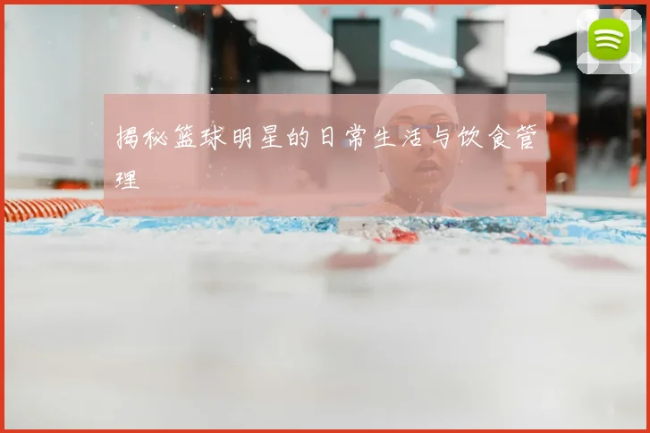 揭秘篮球明星的日常生活与饮食管理